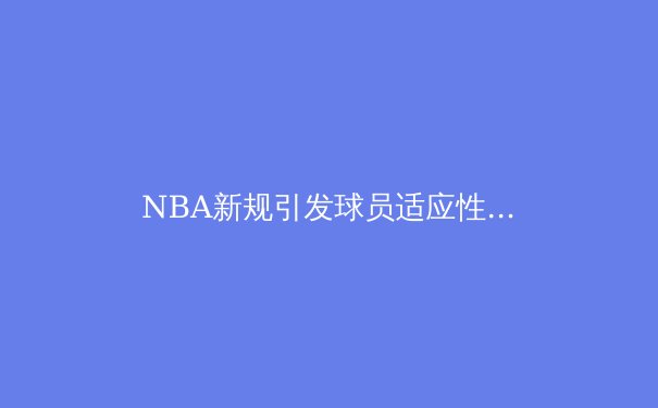 NBA新规引发球员适应性危机？三分时代背后的战术革命 - 2