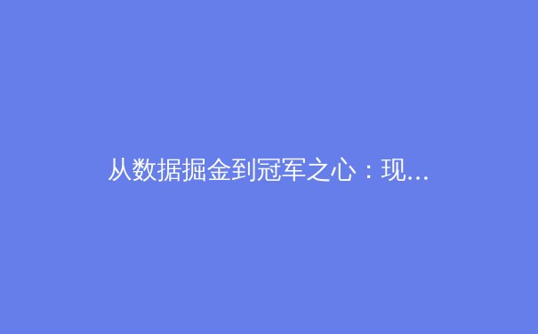 从数据掘金到冠军之心：现代体育赛事中的科技革命与人文坚守 - 2