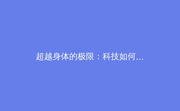 超越身体的极限：科技如何重新定义现代体育竞技的边界 - 3